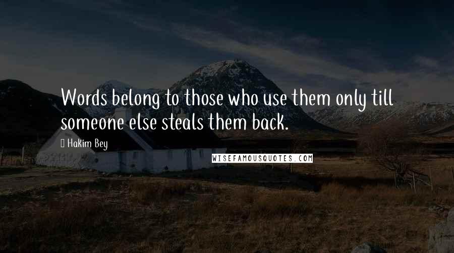 Hakim Bey quotes: Words belong to those who use them only till someone else steals them back.