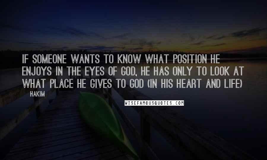 Hakim quotes: If someone wants to know what position he enjoys in the eyes of God, he has only to look at what place he gives to God (in his heart and