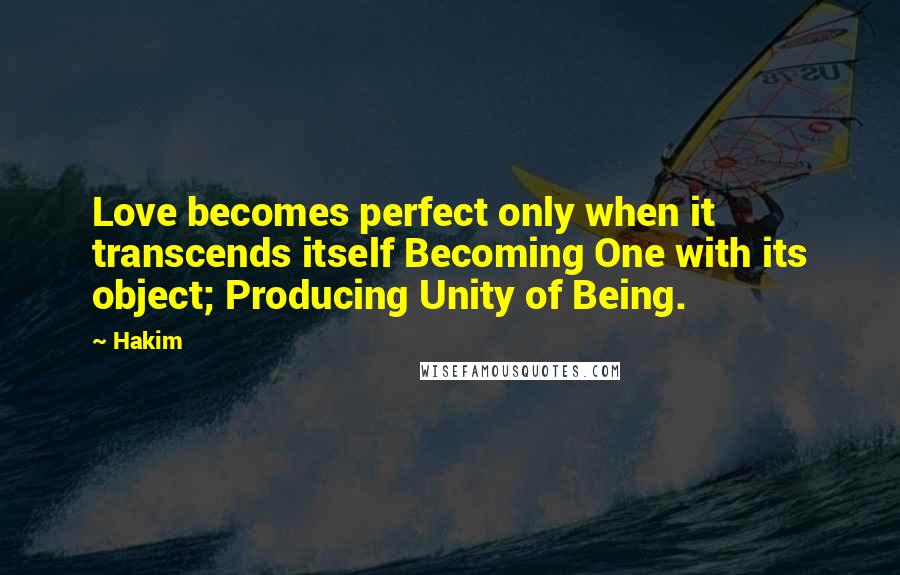 Hakim quotes: Love becomes perfect only when it transcends itself Becoming One with its object; Producing Unity of Being.