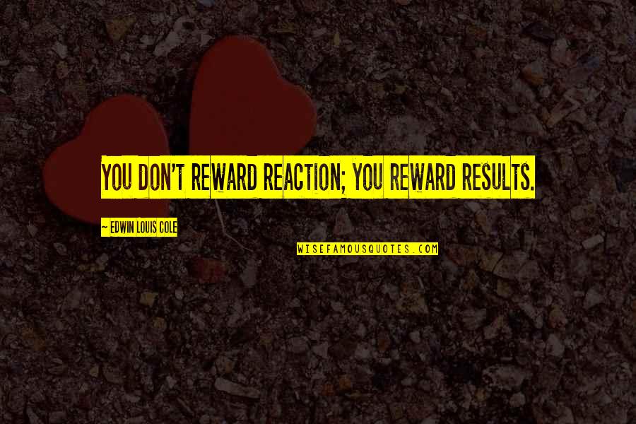 Hakima Darhmouch Quotes By Edwin Louis Cole: You don't reward reaction; you reward results. Hakima Darhmouch Quotes By Edwin Louis Cole: You don't reward reaction; you reward results.