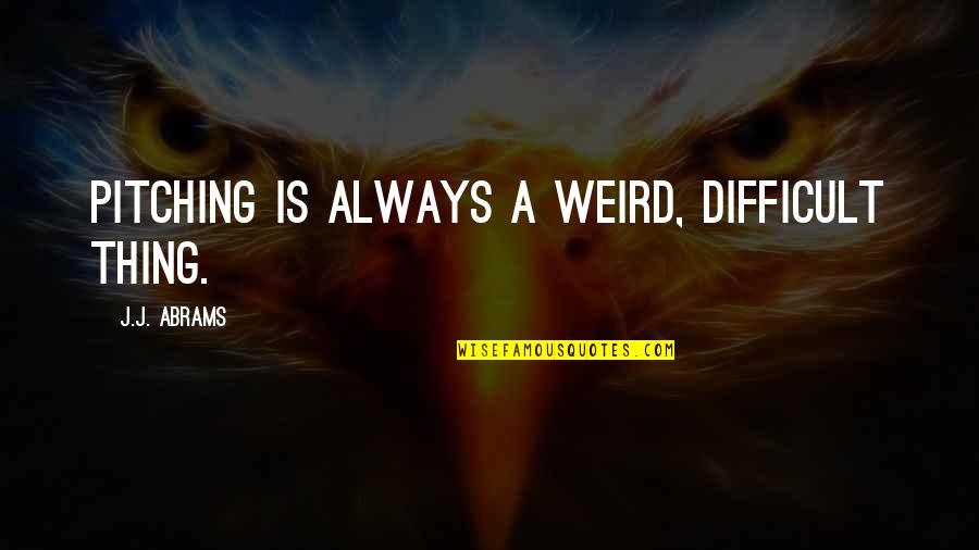 Hakima Darhmouch Quotes By J.J. Abrams: Pitching is always a weird, difficult thing. Hakima Darhmouch Quotes By J.J. Abrams: Pitching is always a weird, difficult thing.