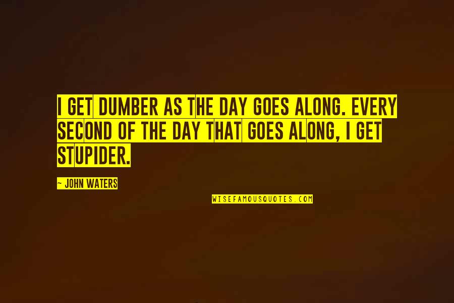 Hakima Darhmouch Quotes By John Waters: I get dumber as the day goes along. Hakima Darhmouch Quotes By John Waters: I get dumber as the day goes along.