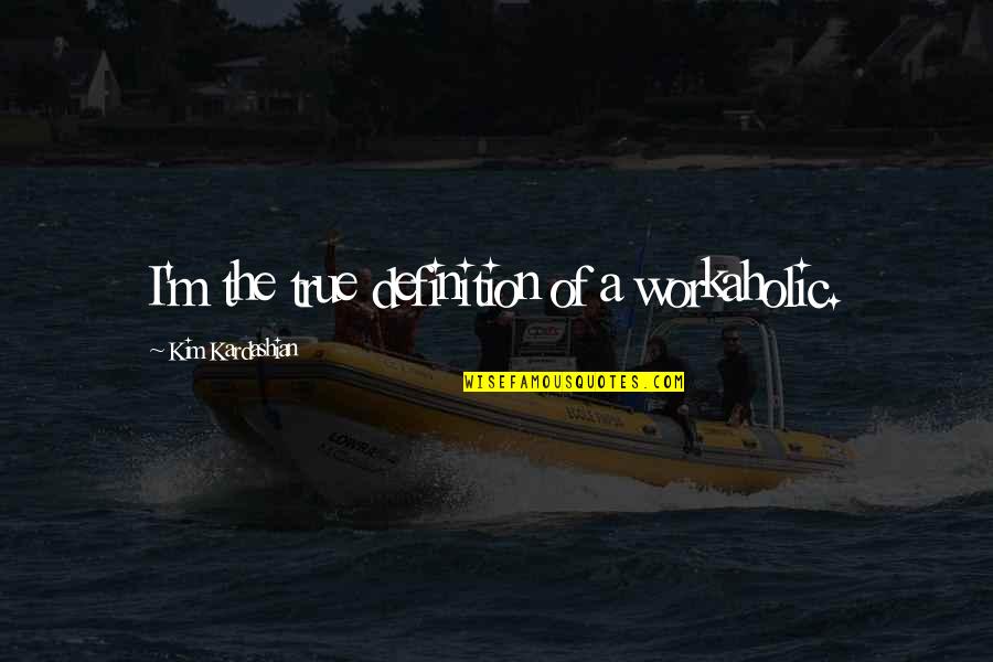 Hakima Darhmouch Quotes By Kim Kardashian: I'm the true definition of a workaholic. Hakima Darhmouch Quotes By Kim Kardashian: I'm the true definition of a workaholic.