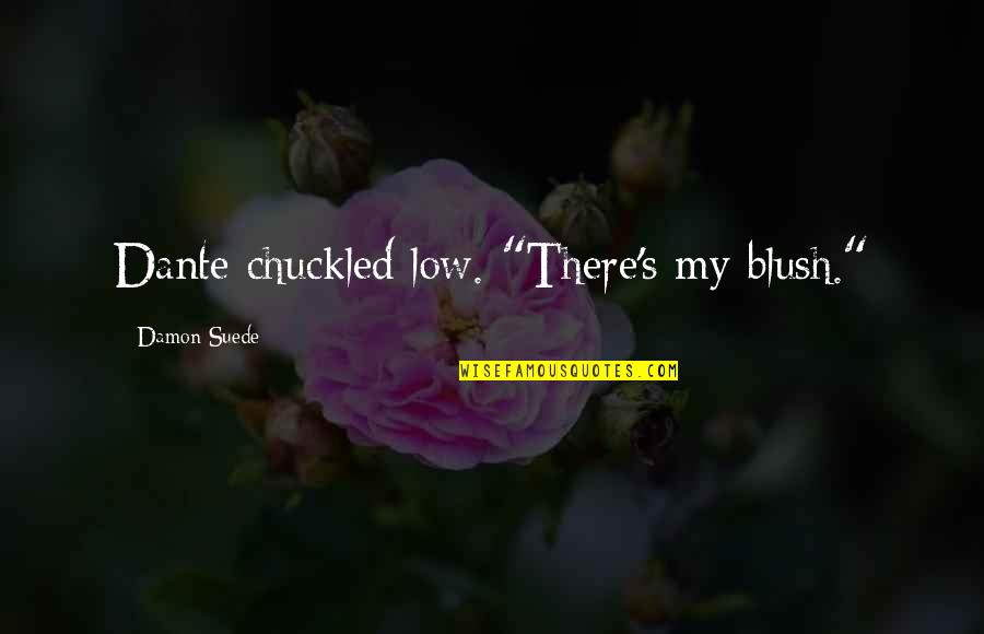 Hakimovitche01 Quotes By Damon Suede: Dante chuckled low. "There's my blush." Hakimovitche01 Quotes By Damon Suede: Dante chuckled low. "There's my blush."