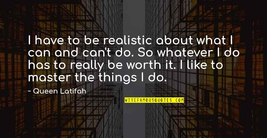 Hakimovitche01 Quotes By Queen Latifah: I have to be realistic about what I Hakimovitche01 Quotes By Queen Latifah: I have to be realistic about what I