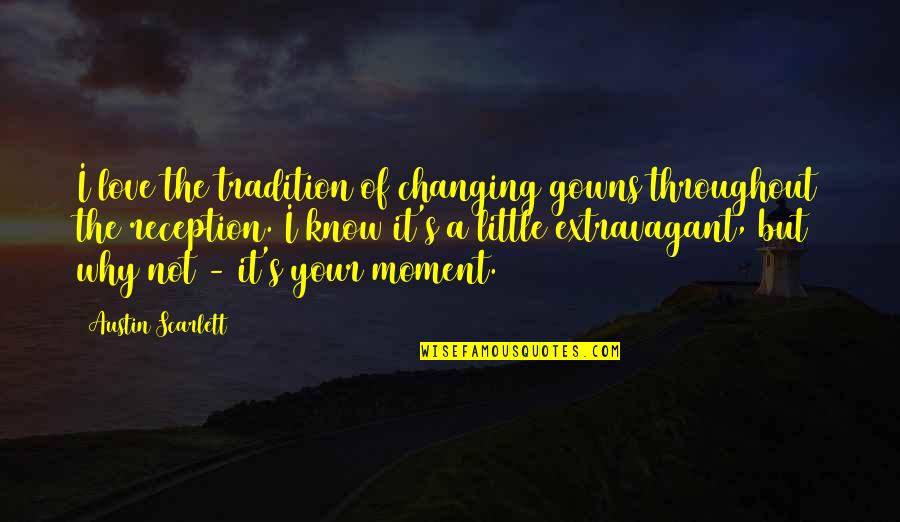 Hakimzadeh Roxana Quotes By Austin Scarlett: I love the tradition of changing gowns throughout Hakimzadeh Roxana Quotes By Austin Scarlett: I love the tradition of changing gowns throughout