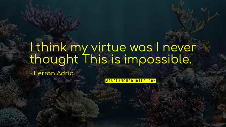 Hakkinen Mika Quotes By Ferran Adria: I think my virtue was I never thought Hakkinen Mika Quotes By Ferran Adria: I think my virtue was I never thought