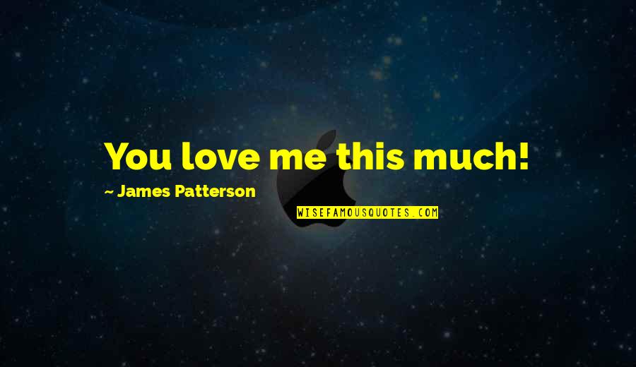 Hakszy Quotes By James Patterson: You love me this much! Hakszy Quotes By James Patterson: You love me this much!