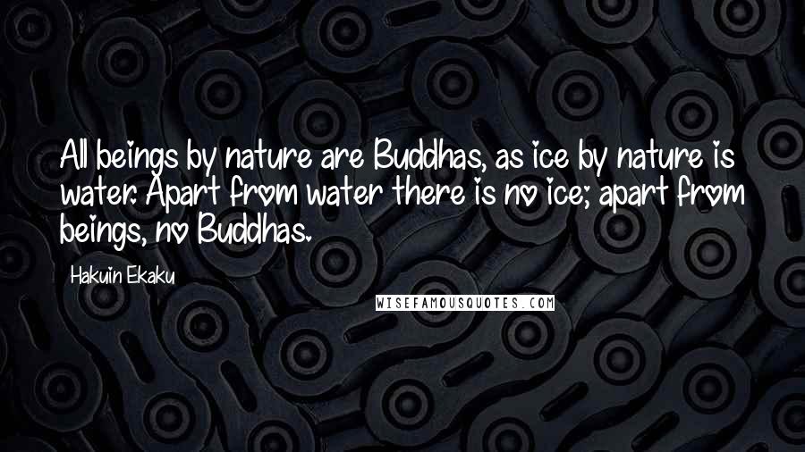Hakuin Ekaku quotes: All beings by nature are Buddhas, as ice by nature is water. Apart from water there is no ice; apart from beings, no Buddhas.