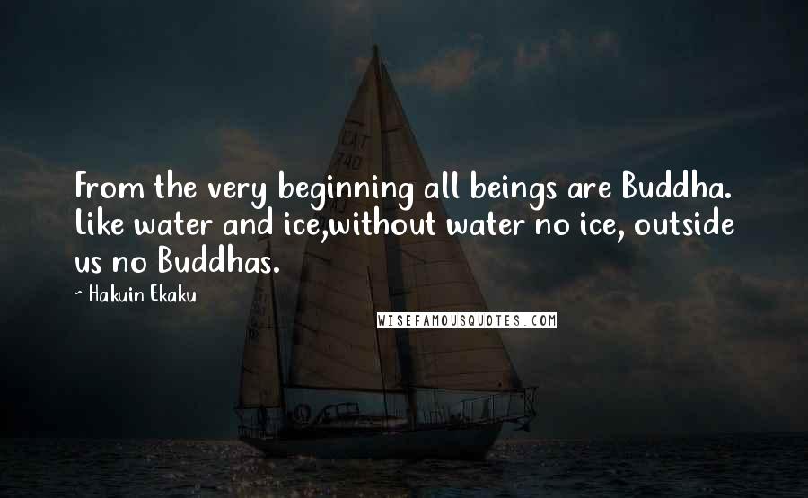 Hakuin Ekaku quotes: From the very beginning all beings are Buddha. Like water and ice,without water no ice, outside us no Buddhas.