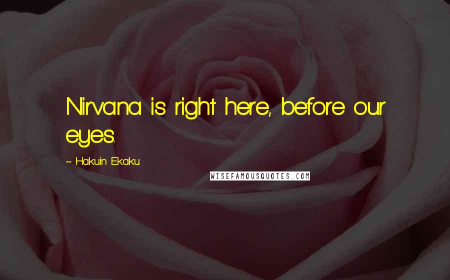 Hakuin Ekaku quotes: Nirvana is right here, before our eyes.