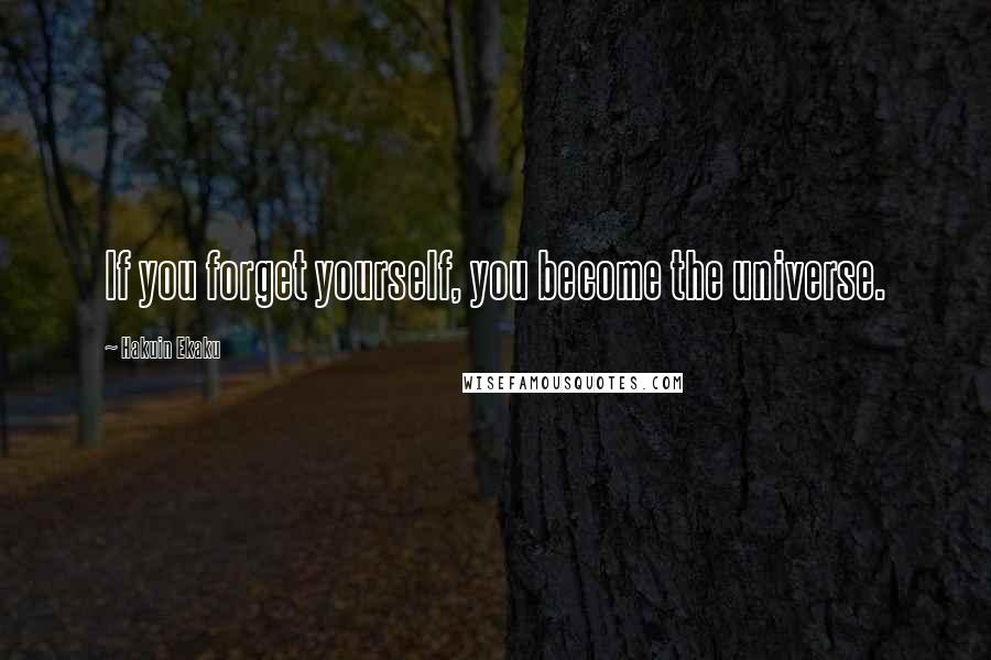 Hakuin Ekaku quotes: If you forget yourself, you become the universe.