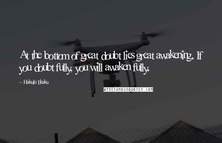 Hakuin Ekaku quotes: At the bottom of great doubt lies great awakening. If you doubt fully, you will awaken fully.