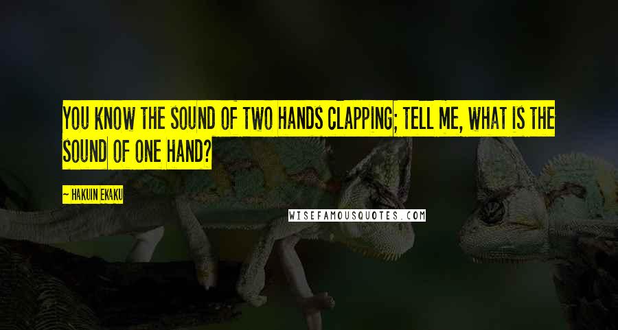 Hakuin Ekaku quotes: You know the sound of two hands clapping; tell me, what is the sound of one hand?