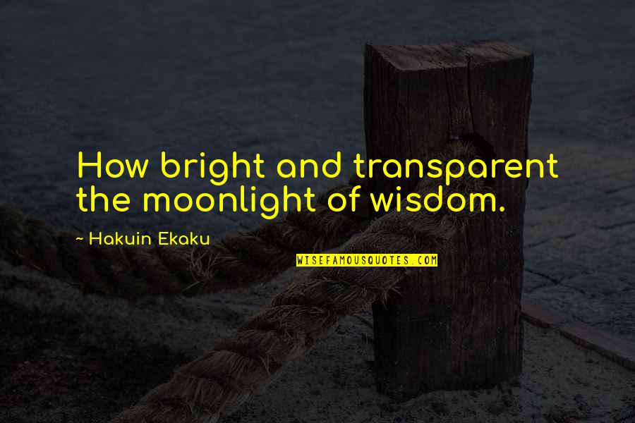 Hakuin Ekaku Quotes By Hakuin Ekaku: How bright and transparent the moonlight of wisdom.