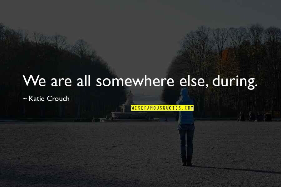 Hakuouki Quotes By Katie Crouch: We are all somewhere else, during.