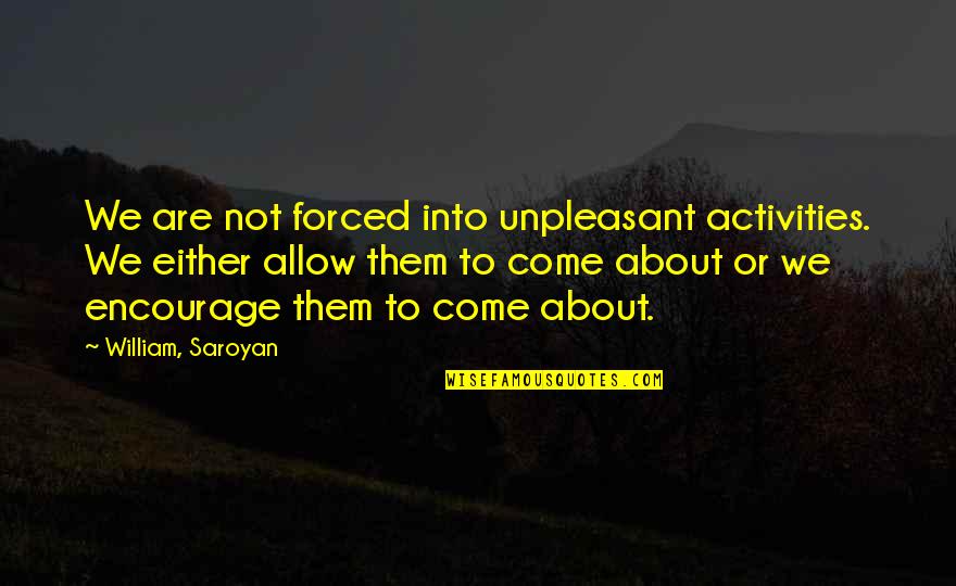 Hakutaku Quotes By William, Saroyan: We are not forced into unpleasant activities. We