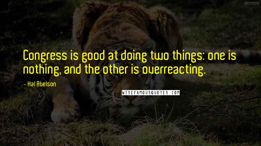 Hal Abelson quotes: Congress is good at doing two things: one is nothing, and the other is overreacting.