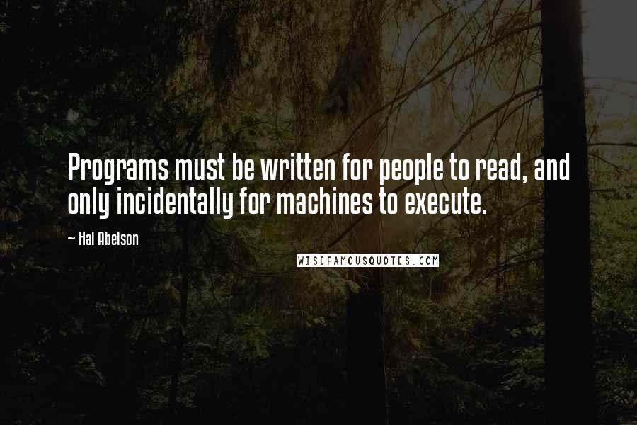 Hal Abelson quotes: Programs must be written for people to read, and only incidentally for machines to execute.
