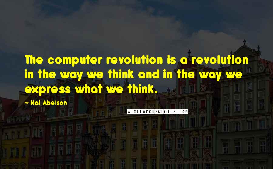 Hal Abelson quotes: The computer revolution is a revolution in the way we think and in the way we express what we think.