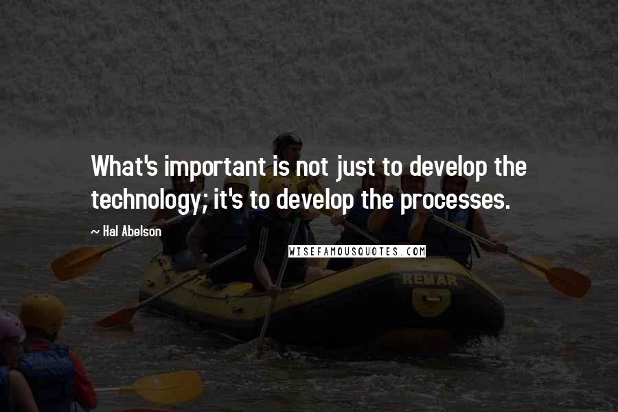 Hal Abelson quotes: What's important is not just to develop the technology; it's to develop the processes.