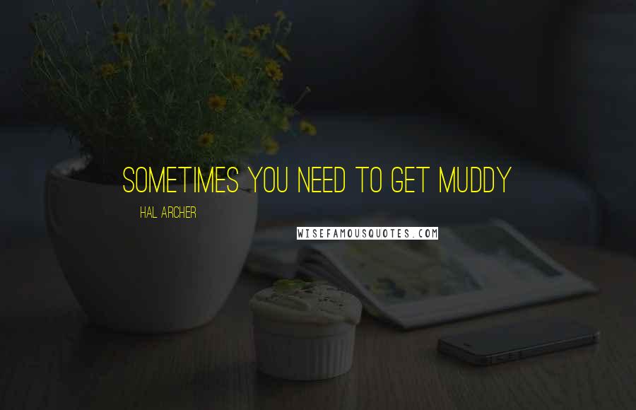 Hal Archer quotes: SOMETIMES YOU NEED TO GET MUDDY