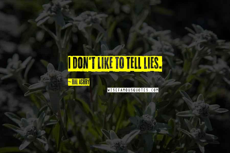 Hal Ashby quotes: I don't like to tell lies.
