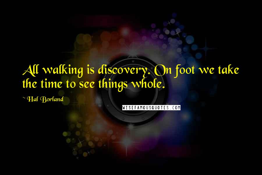 Hal Borland quotes: All walking is discovery. On foot we take the time to see things whole.