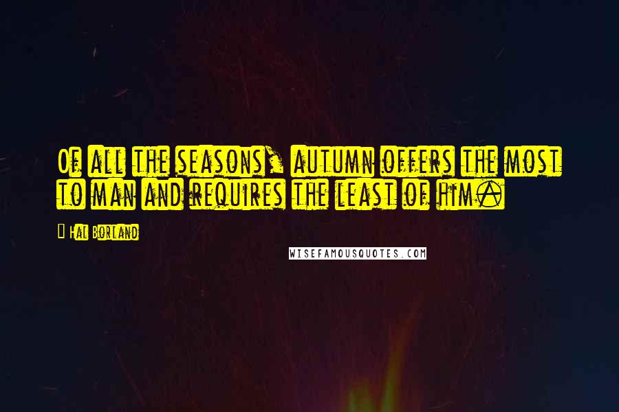 Hal Borland quotes: Of all the seasons, autumn offers the most to man and requires the least of him.