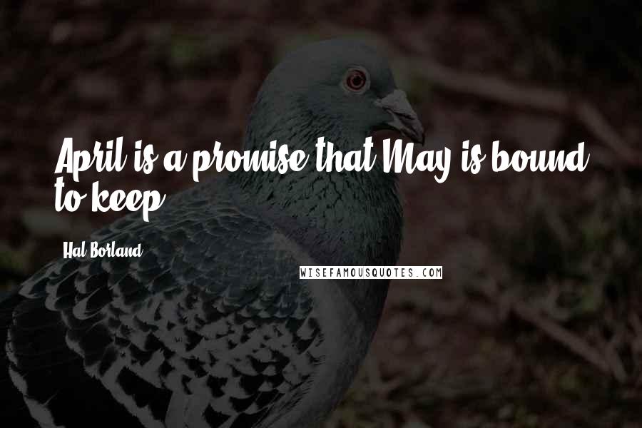 Hal Borland quotes: April is a promise that May is bound to keep.