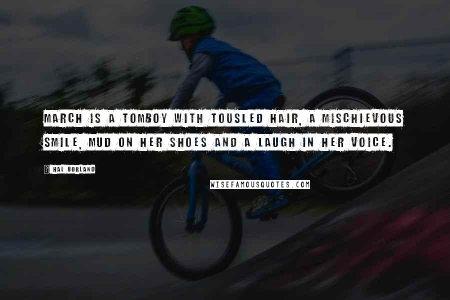 Hal Borland quotes: March is a tomboy with tousled hair, a mischievous smile, mud on her shoes and a laugh in her voice.