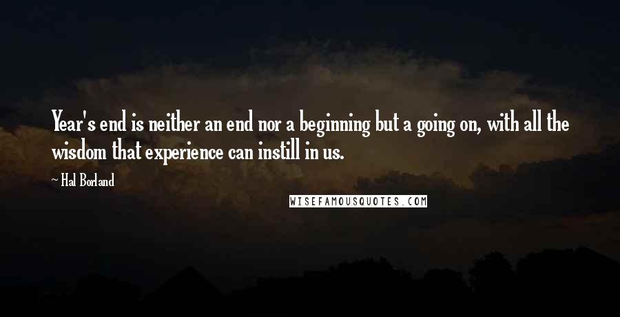 Hal Borland quotes: Year's end is neither an end nor a beginning but a going on, with all the wisdom that experience can instill in us.