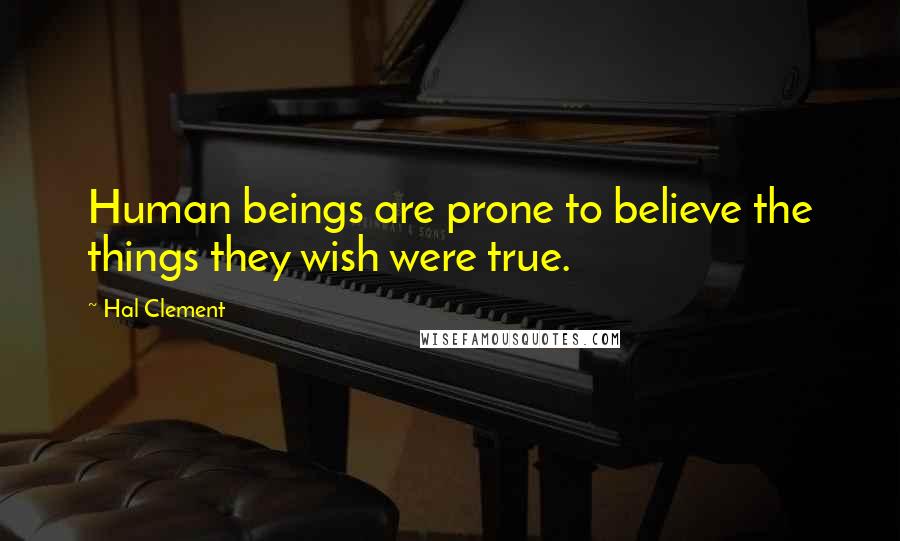 Hal Clement quotes: Human beings are prone to believe the things they wish were true.