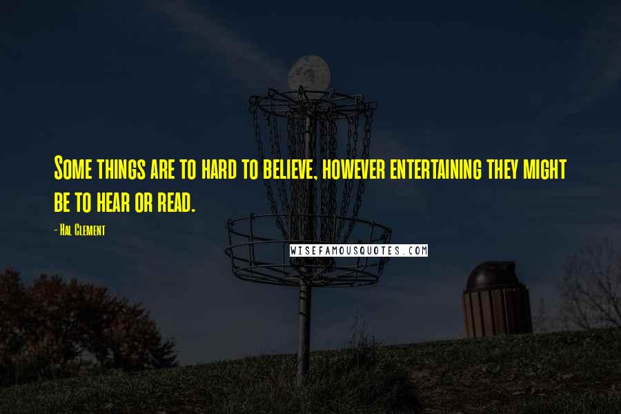 Hal Clement quotes: Some things are to hard to believe, however entertaining they might be to hear or read.