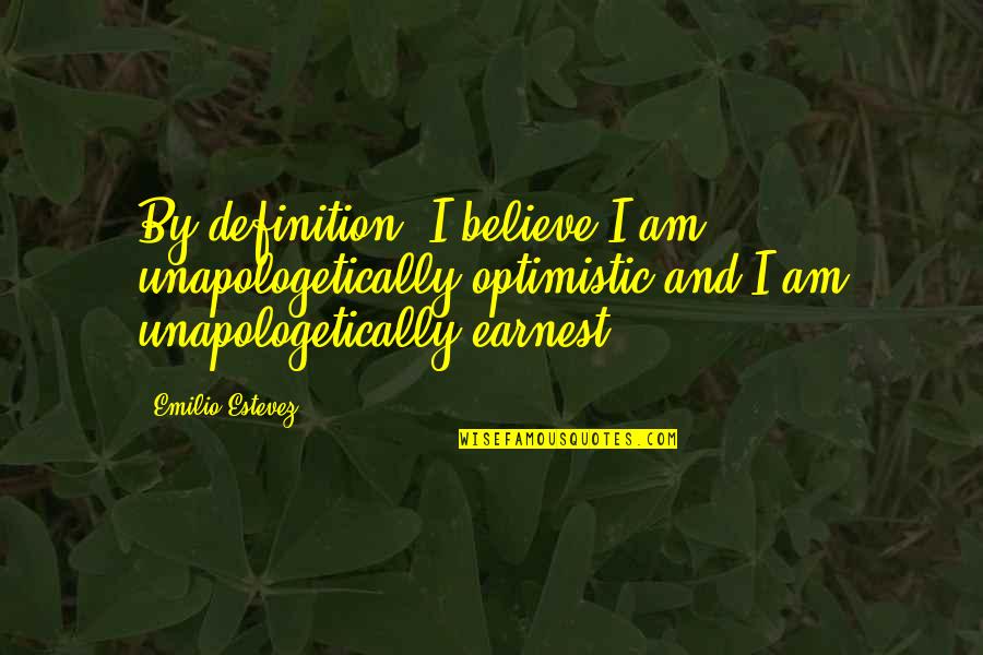 Hal Cooper Quotes By Emilio Estevez: By definition, I believe I am unapologetically optimistic