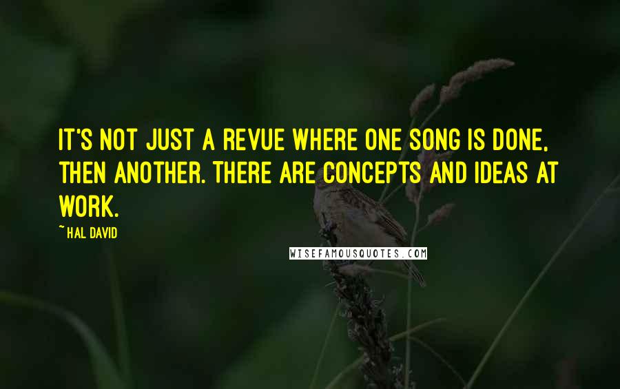 Hal David quotes: It's not just a revue where one song is done, then another. There are concepts and ideas at work.