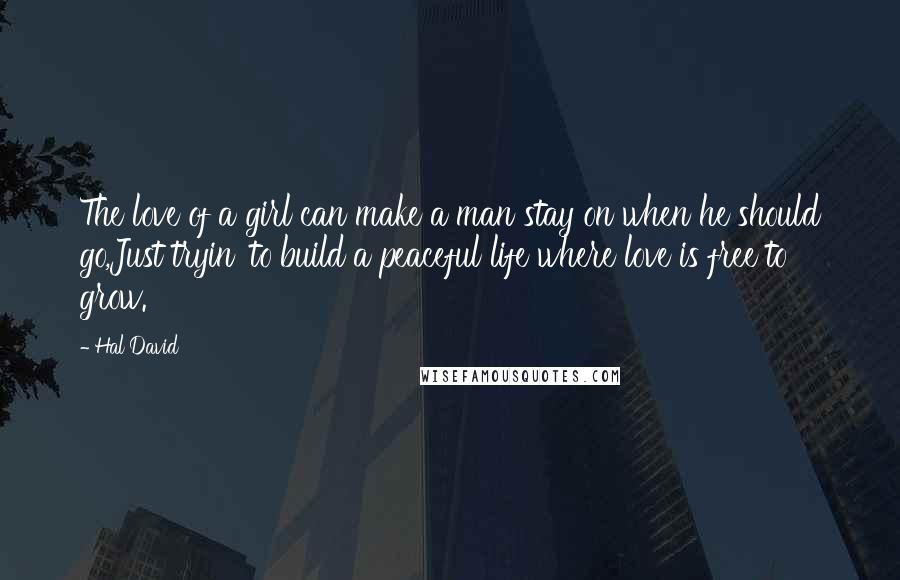 Hal David quotes: The love of a girl can make a man stay on when he should go,Just tryin' to build a peaceful life where love is free to grow.