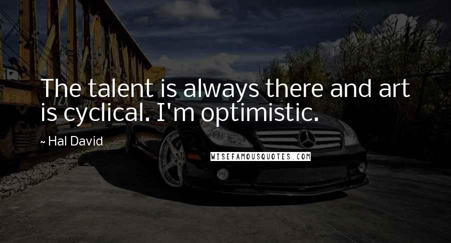 Hal David quotes: The talent is always there and art is cyclical. I'm optimistic.