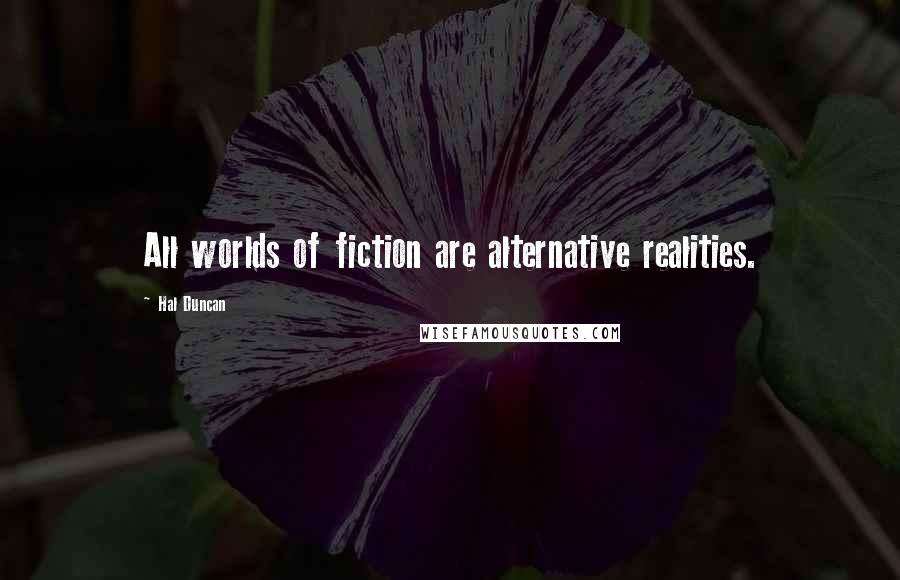 Hal Duncan quotes: All worlds of fiction are alternative realities.