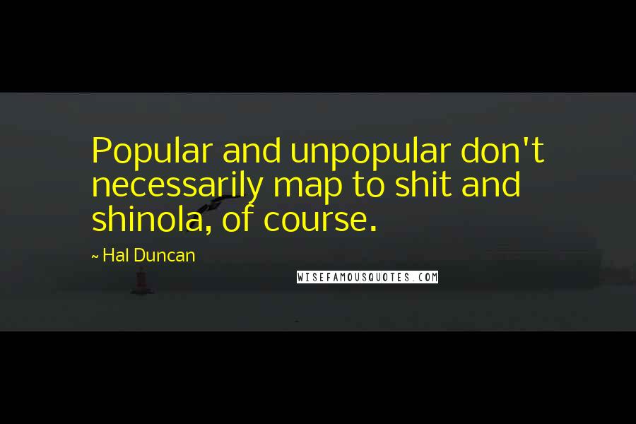 Hal Duncan quotes: Popular and unpopular don't necessarily map to shit and shinola, of course.