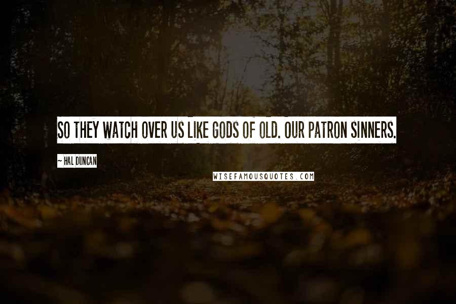 Hal Duncan quotes: So they watch over us like gods of old. Our patron sinners.