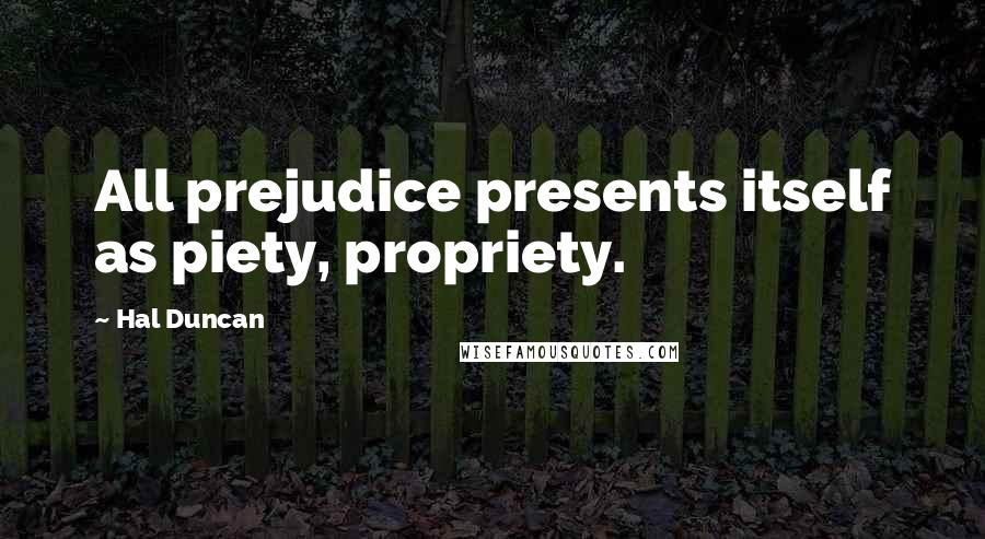 Hal Duncan quotes: All prejudice presents itself as piety, propriety.