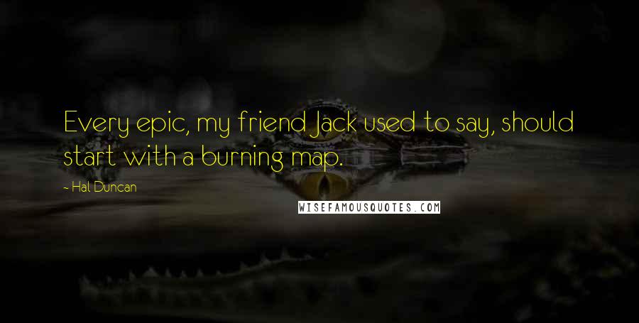 Hal Duncan quotes: Every epic, my friend Jack used to say, should start with a burning map.