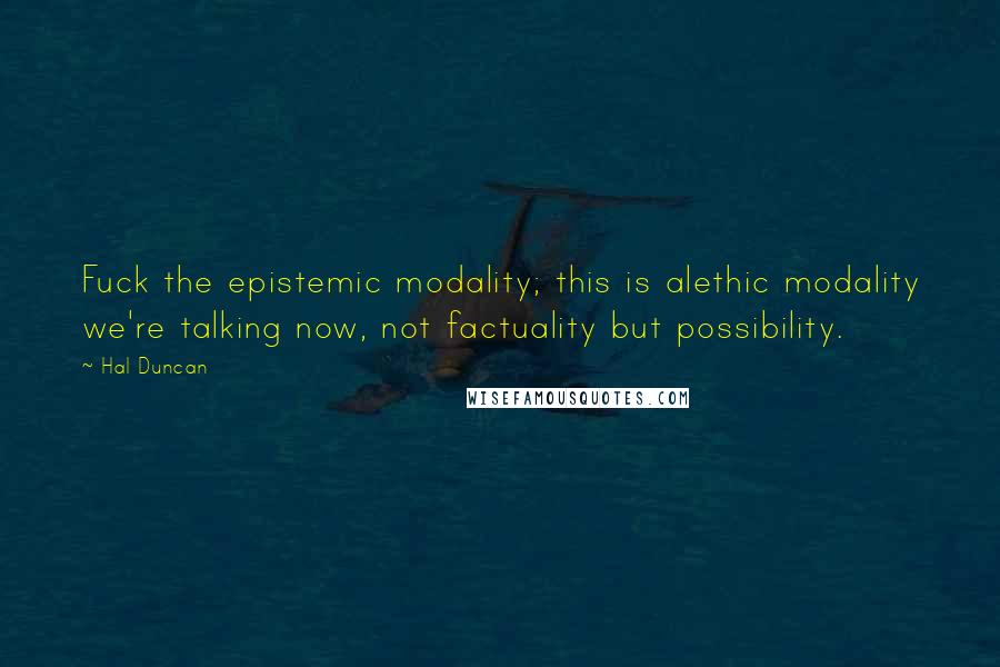 Hal Duncan quotes: Fuck the epistemic modality; this is alethic modality we're talking now, not factuality but possibility.