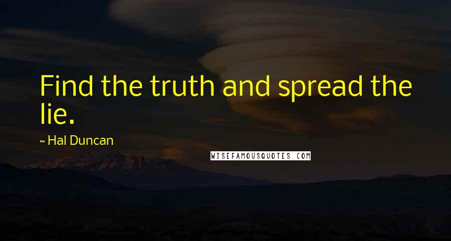 Hal Duncan quotes: Find the truth and spread the lie.