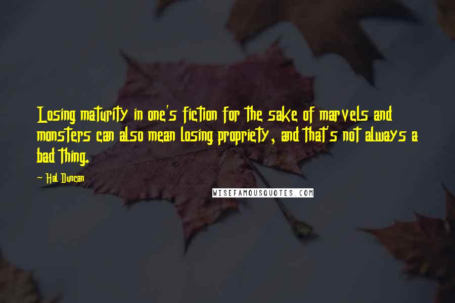 Hal Duncan quotes: Losing maturity in one's fiction for the sake of marvels and monsters can also mean losing propriety, and that's not always a bad thing.