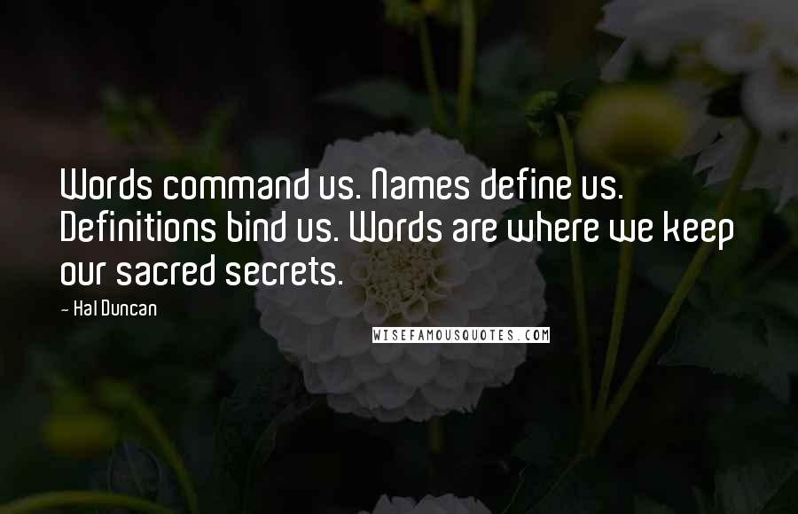 Hal Duncan quotes: Words command us. Names define us. Definitions bind us. Words are where we keep our sacred secrets.