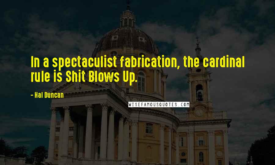 Hal Duncan quotes: In a spectaculist fabrication, the cardinal rule is Shit Blows Up.