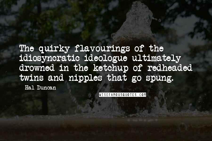Hal Duncan quotes: The quirky flavourings of the idiosyncratic ideologue ultimately drowned in the ketchup of redheaded twins and nipples that go spung.