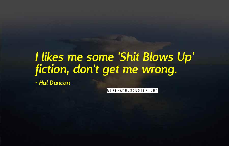 Hal Duncan quotes: I likes me some 'Shit Blows Up' fiction, don't get me wrong.